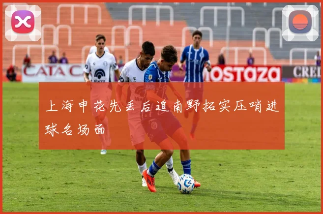 上海申花先丢后追南野拓实压哨进球名场面