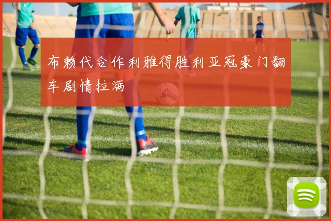 布赖代合作利雅得胜利亚冠豪门翻车剧情拉满