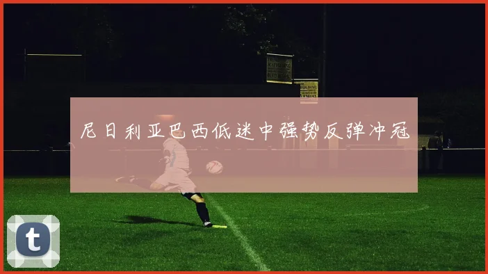 尼日利亚巴西低迷中强势反弹冲冠