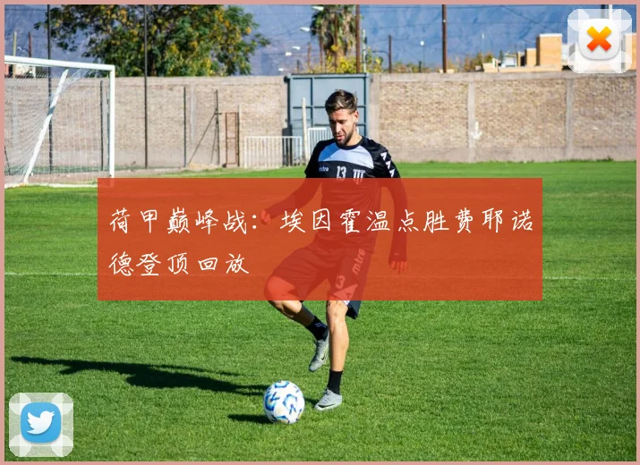 荷甲巅峰战：埃因霍温点胜费耶诺德登顶回放