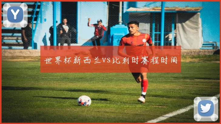世界杯新西兰vs比利时赛程时间