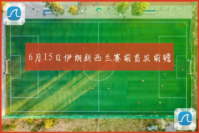 6月15日伊朗新西兰赛前首发前瞻