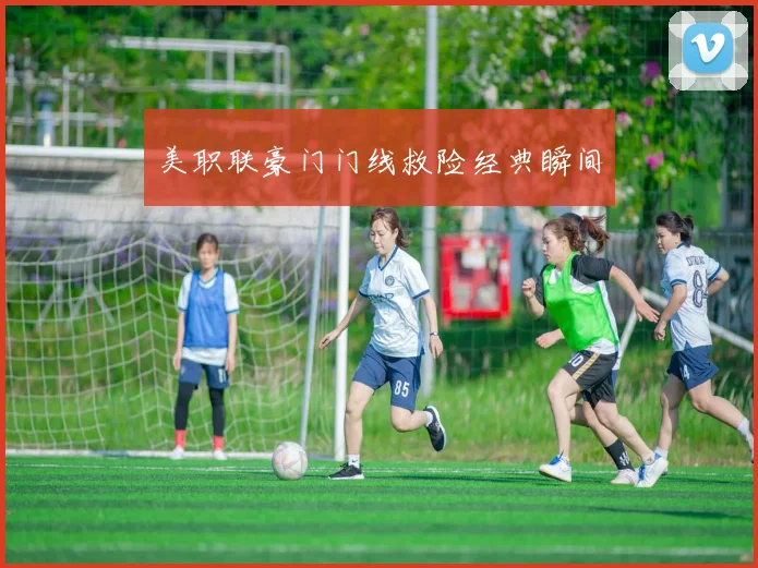 美职联豪门门线救险经典瞬间