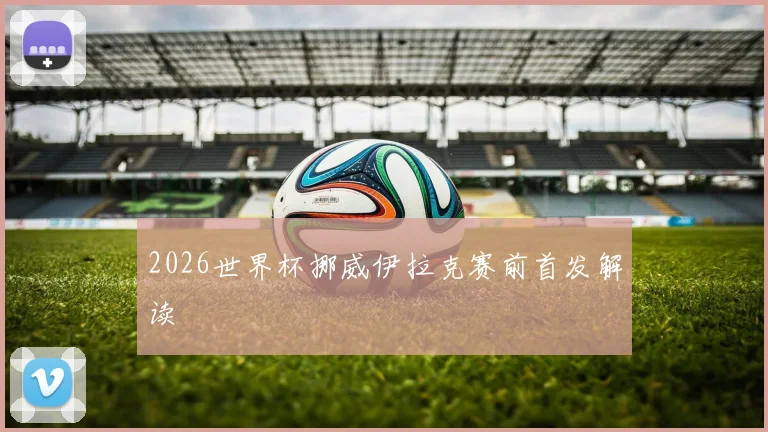 2026世界杯挪威伊拉克赛前首发解读