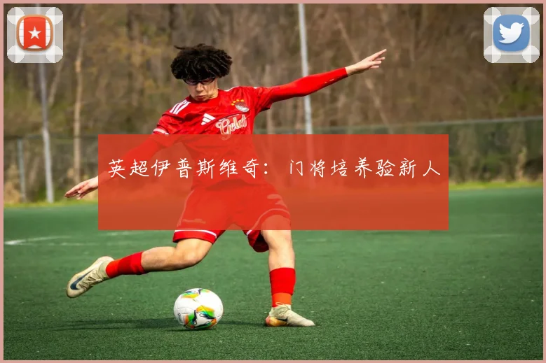 英超伊普斯维奇：门将培养验新人