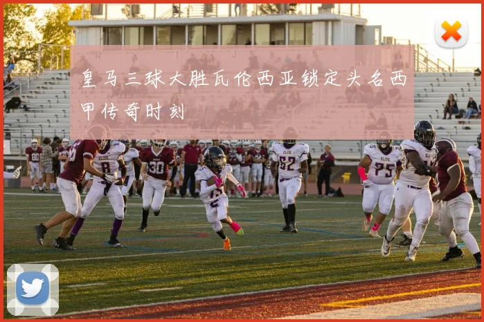 皇马三球大胜瓦伦西亚锁定头名西甲传奇时刻