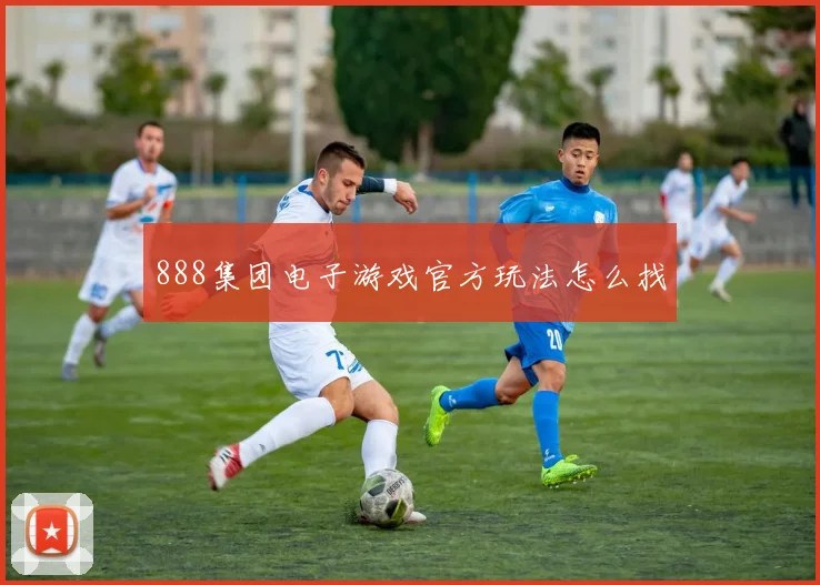 888集团电子游戏官方玩法怎么找