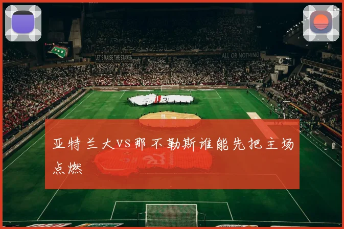 亚特兰大vs那不勒斯谁能先把主场点燃