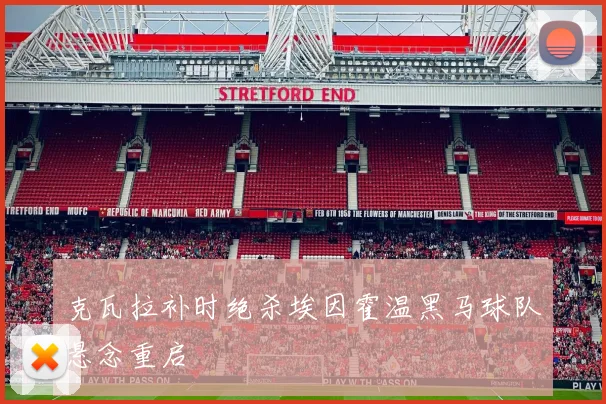 克瓦拉补时绝杀埃因霍温黑马球队悬念重启
