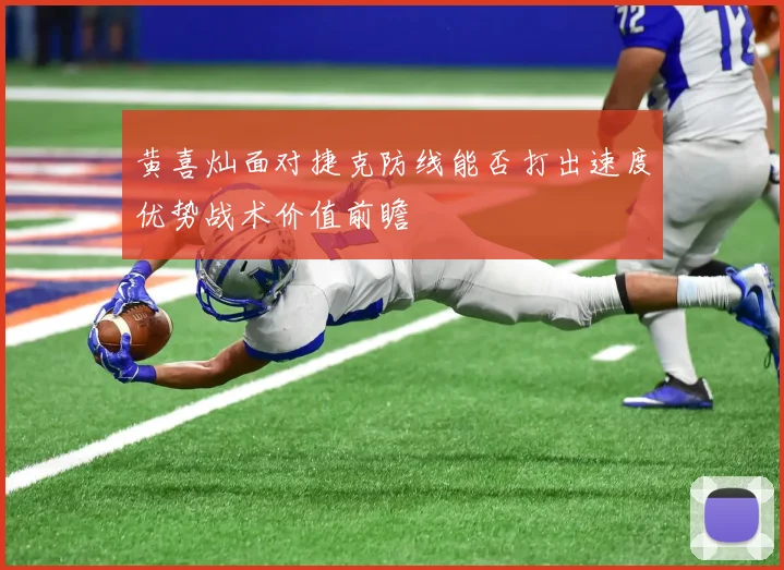 黄喜灿面对捷克防线能否打出速度优势战术价值前瞻