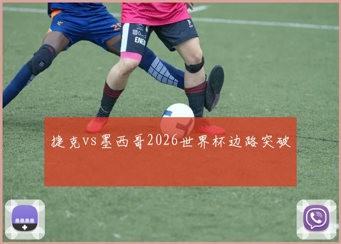 捷克vs墨西哥2026世界杯边路突破