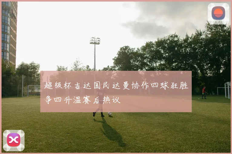 超级杯吉达国民达曼协作四球狂胜争四升温赛后热议