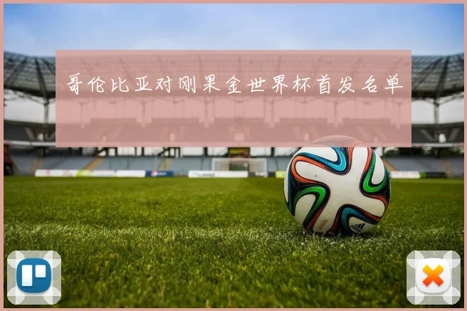 哥伦比亚对刚果金世界杯首发名单