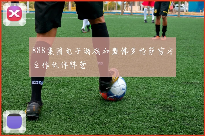888集团电子游戏加盟佛罗伦萨官方合作伙伴阵营