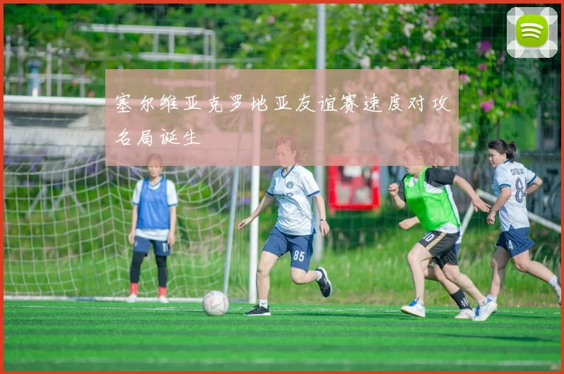塞尔维亚克罗地亚友谊赛速度对攻名局诞生