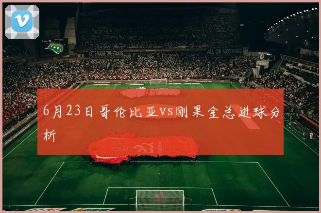 6月23日哥伦比亚vs刚果金总进球分析
