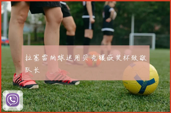 拉塞雷纳球迷用贝壳镶嵌奖杯致敬队长