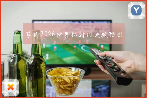 萨内2026世界杯射门次数预测