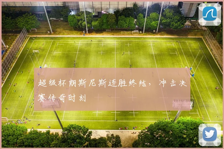 超级杯朗斯尼斯连胜终结，冲击决赛传奇时刻