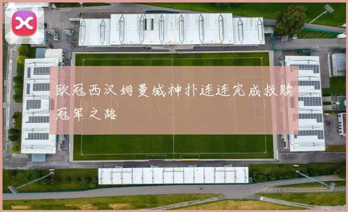 欧冠西汉姆曼城神扑连连完成救赎冠军之路