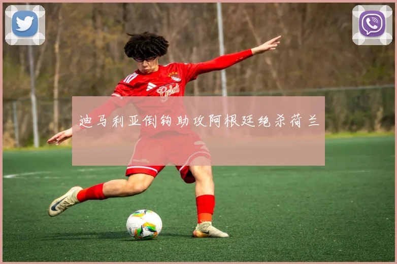 迪马利亚倒钩助攻阿根廷绝杀荷兰