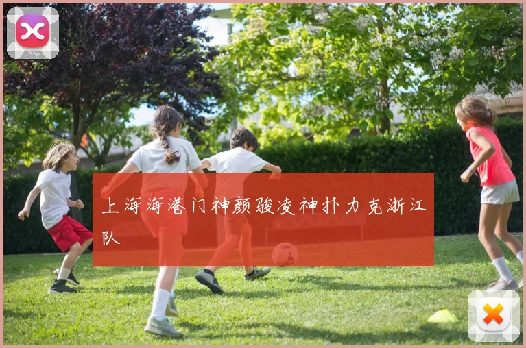 上海海港门神颜骏凌神扑力克浙江队