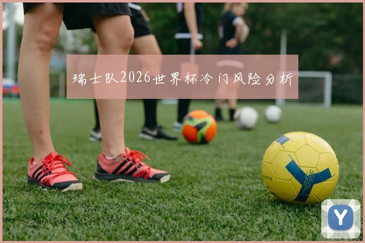 瑞士队2026世界杯冷门风险分析