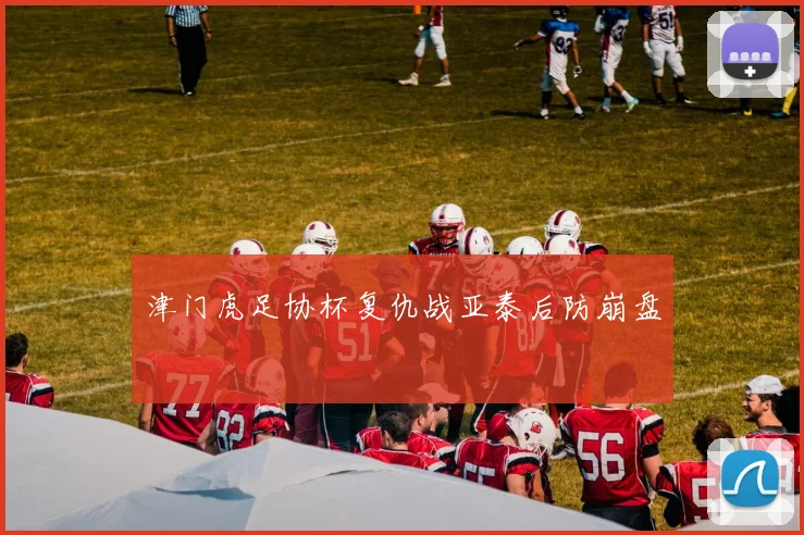 津门虎足协杯复仇战亚泰后防崩盘