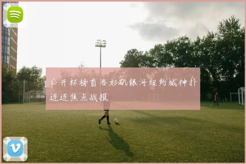 公开杯榜首洛杉矶银河纽约城神扑连连焦点战报
