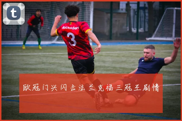 欧冠门兴闪击法兰克福三冠王剧情