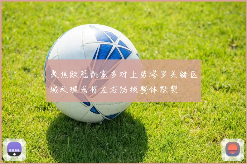 聚焦欧冠凯塞多对上劳塔罗关键区域处理或将左右防线整体默契