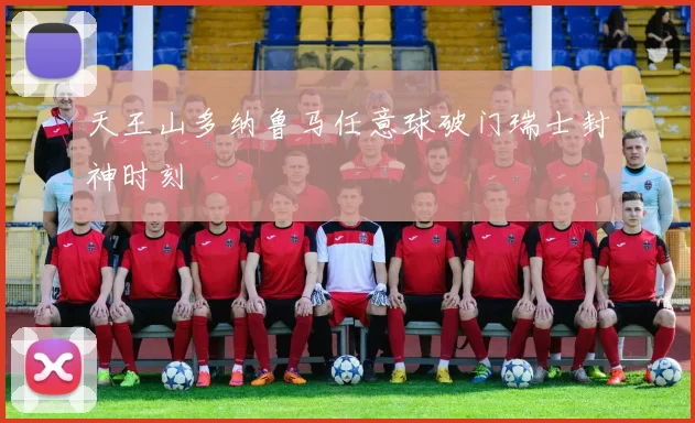 天王山多纳鲁马任意球破门瑞士封神时刻