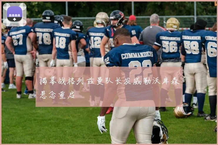 揭幕战格列兹曼队长发威勒沃库森悬念重启