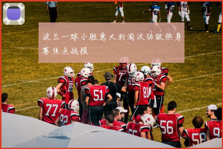 波兰一球小胜意大利淘汰劲敌热身赛焦点战报