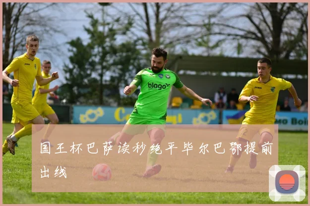 国王杯巴萨读秒绝平毕尔巴鄂提前出线