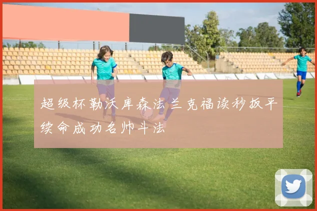 超级杯勒沃库森法兰克福读秒扳平续命成功名帅斗法