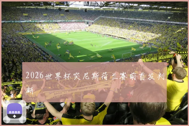 2026世界杯突尼斯荷兰赛前首发判断