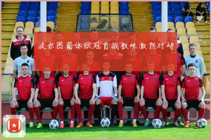 波尔图葡体欧冠首战教练激烈对峙