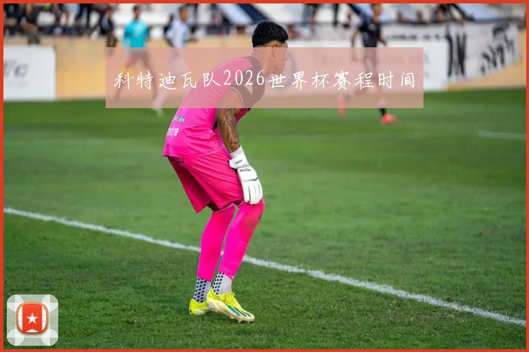 科特迪瓦队2026世界杯赛程时间