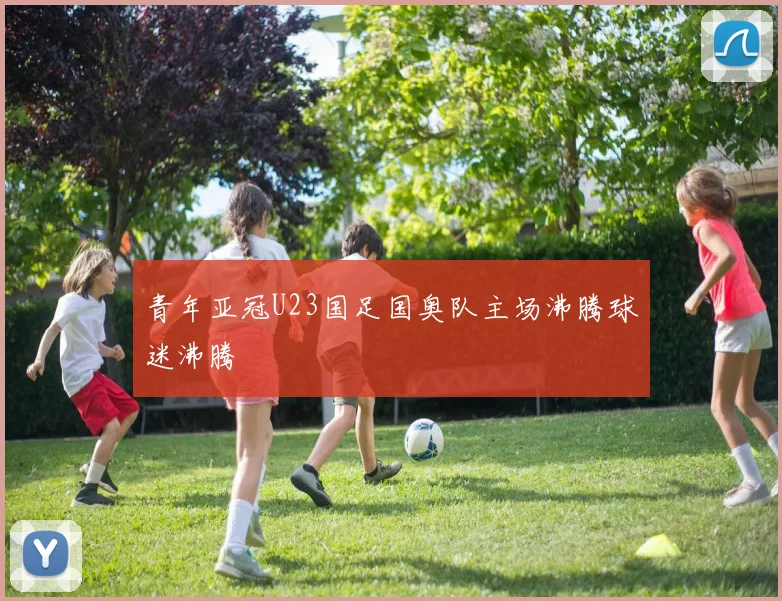 青年亚冠U23国足国奥队主场沸腾球迷沸腾