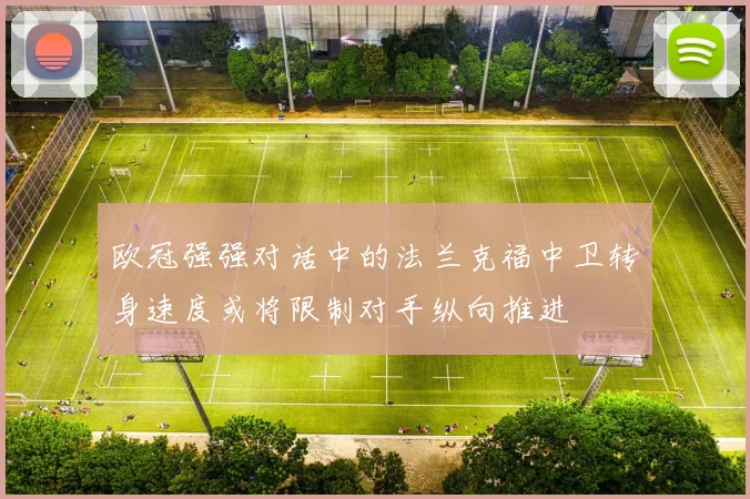 欧冠强强对话中的法兰克福中卫转身速度或将限制对手纵向推进