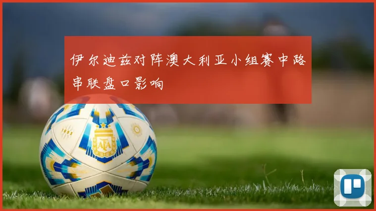 伊尔迪兹对阵澳大利亚小组赛中路串联盘口影响