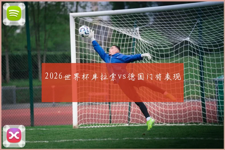 2026世界杯库拉索vs德国门将表现