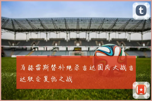 马赫雷斯替补绝杀吉达国民大战吉达联合复仇之战