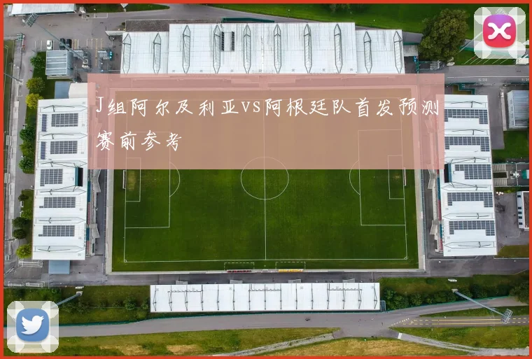 J组阿尔及利亚vs阿根廷队首发预测赛前参考