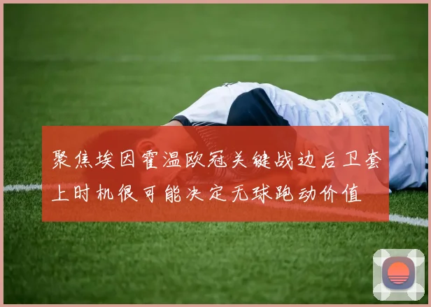 聚焦埃因霍温欧冠关键战边后卫套上时机很可能决定无球跑动价值