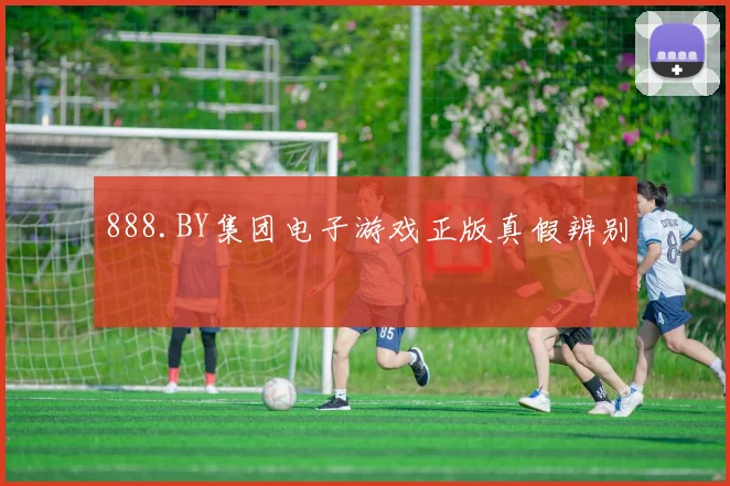 888.BY集团电子游戏正版真假辨别