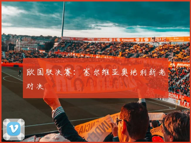 欧国联决赛：塞尔维亚奥地利新老对决