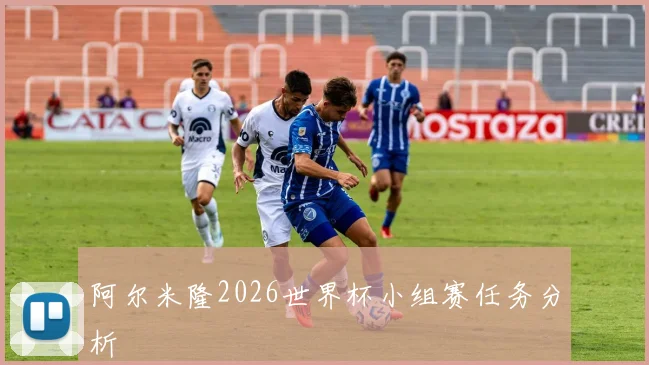 阿尔米隆2026世界杯小组赛任务分析