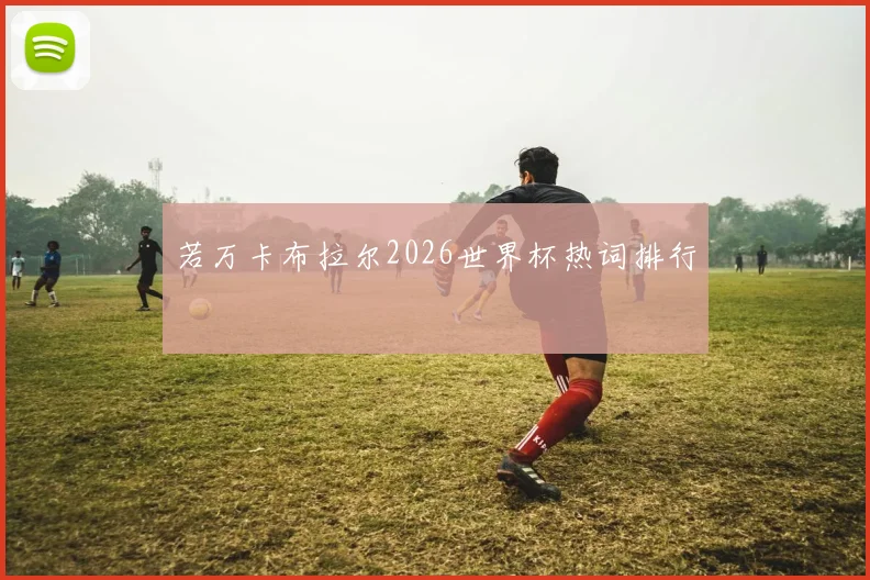 若万卡布拉尔2026世界杯热词排行